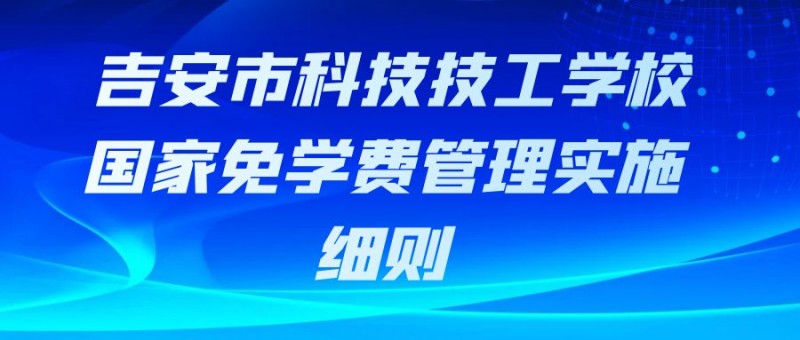 吉安市科技技工學(xué)校國(guó)家免學(xué)費(fèi)管理實(shí)施細(xì)則